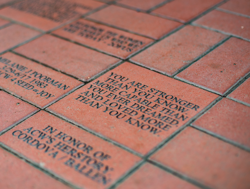 A donated brick that reads, You Are Stronger Than you know. More capable than you ever dreamed. and loved more than you know.